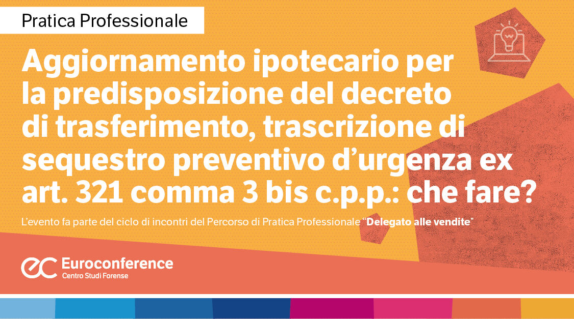 Immagine Aggiornamento ipotecario per la predisposizione del decreto di trasferimento, trascrizione di sequestro preventivo d’urgenza ex art. 321 comma 3 bis c.p.p.: che fare? | Euroconference